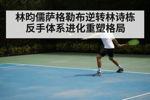 林昀儒萨格勒布逆转林诗栋 反手体系进化重塑格局