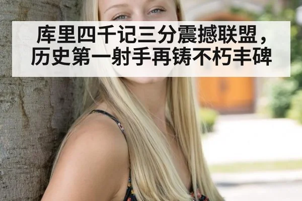 库里四千记三分震撼联盟,历史第一射手再铸不朽丰碑